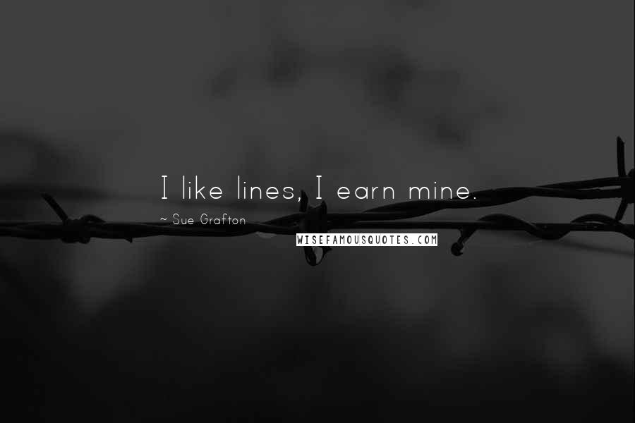 Sue Grafton Quotes: I like lines, I earn mine.