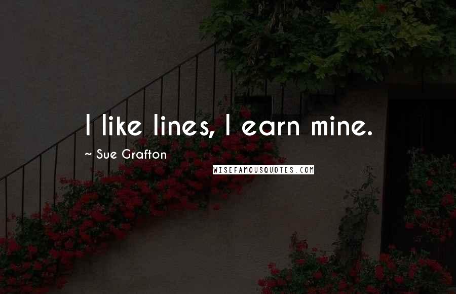 Sue Grafton Quotes: I like lines, I earn mine.
