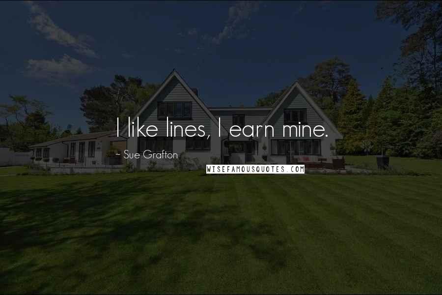 Sue Grafton Quotes: I like lines, I earn mine.