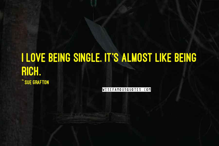 Sue Grafton Quotes: I love being single. It's almost like being rich.