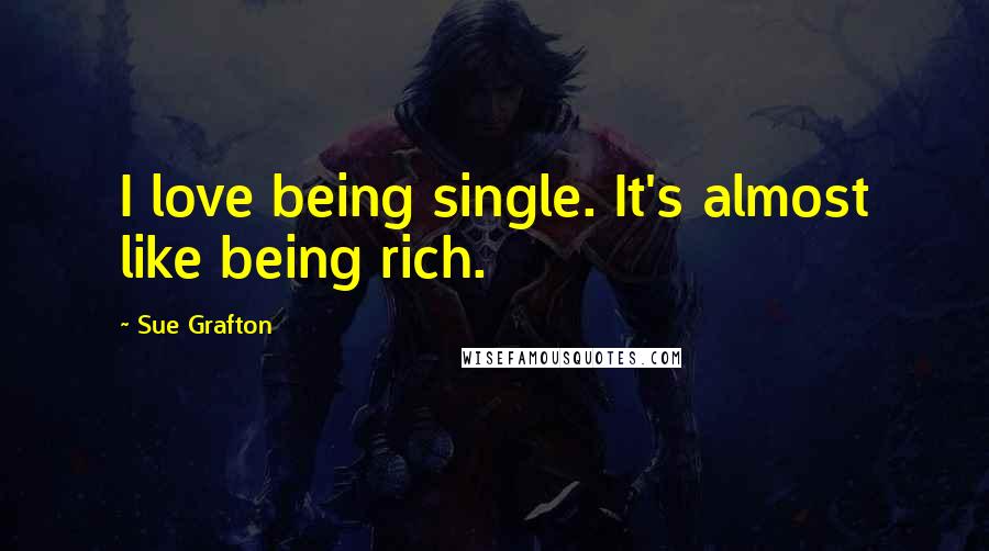 Sue Grafton Quotes: I love being single. It's almost like being rich.