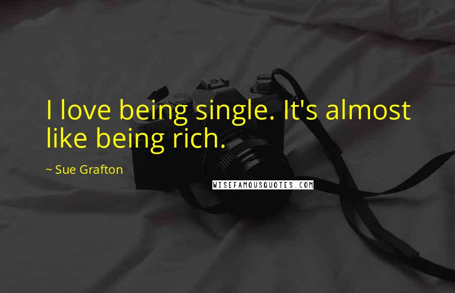 Sue Grafton Quotes: I love being single. It's almost like being rich.