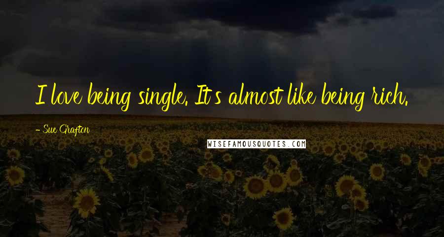 Sue Grafton Quotes: I love being single. It's almost like being rich.