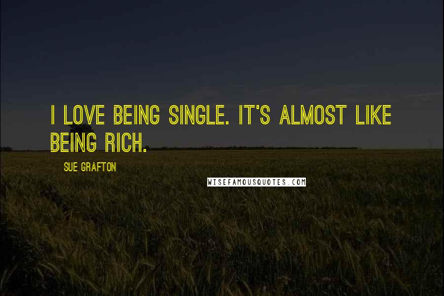 Sue Grafton Quotes: I love being single. It's almost like being rich.