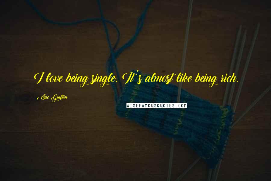Sue Grafton Quotes: I love being single. It's almost like being rich.