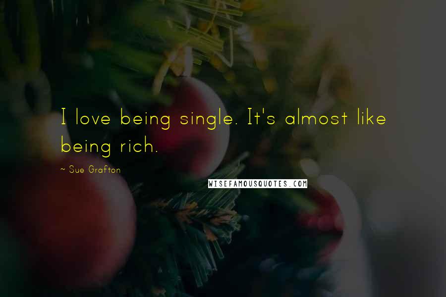 Sue Grafton Quotes: I love being single. It's almost like being rich.