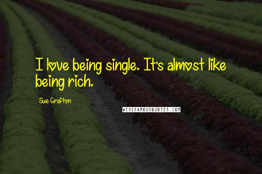 Sue Grafton Quotes: I love being single. It's almost like being rich.