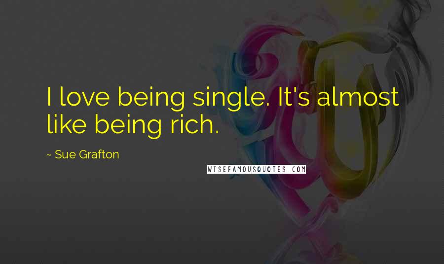 Sue Grafton Quotes: I love being single. It's almost like being rich.