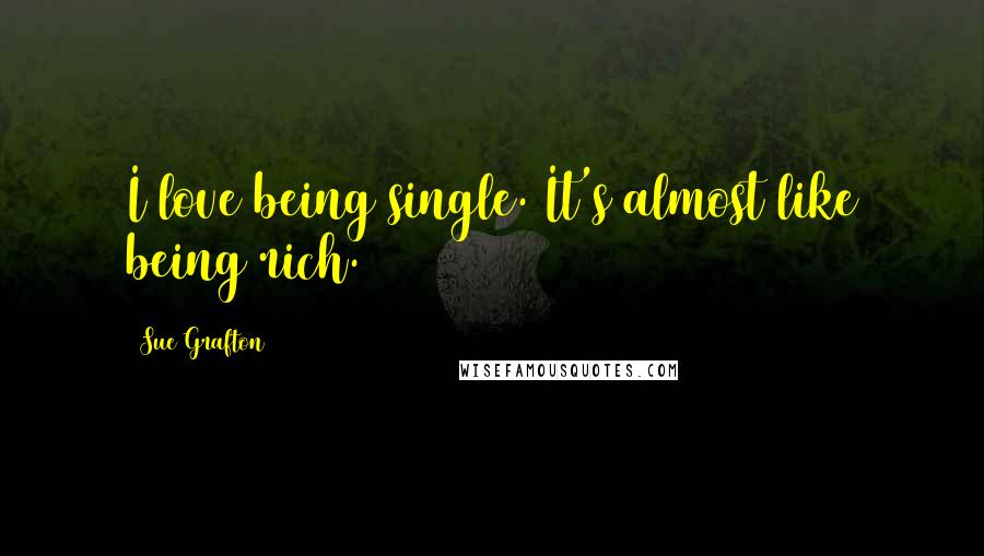 Sue Grafton Quotes: I love being single. It's almost like being rich.