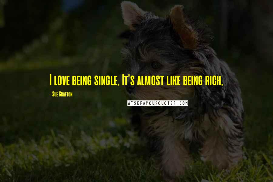 Sue Grafton Quotes: I love being single. It's almost like being rich.