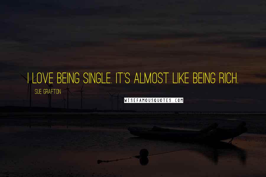 Sue Grafton Quotes: I love being single. It's almost like being rich.