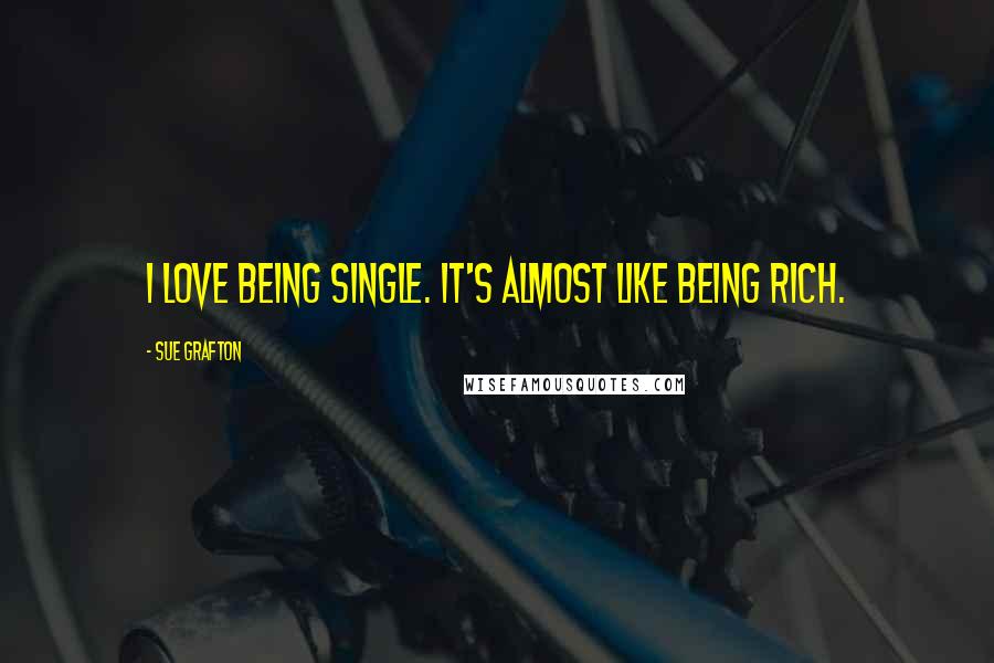 Sue Grafton Quotes: I love being single. It's almost like being rich.