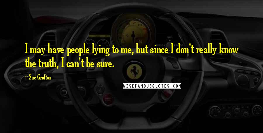 Sue Grafton Quotes: I may have people lying to me, but since I don't really know the truth, I can't be sure.