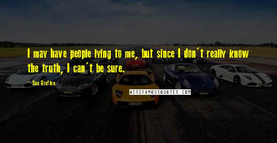 Sue Grafton Quotes: I may have people lying to me, but since I don't really know the truth, I can't be sure.