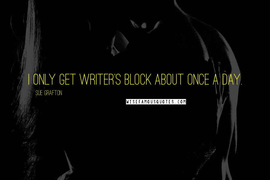 Sue Grafton Quotes: I only get writer's block about once a day.