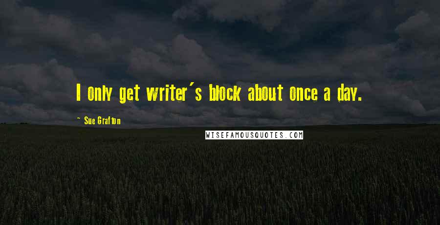 Sue Grafton Quotes: I only get writer's block about once a day.