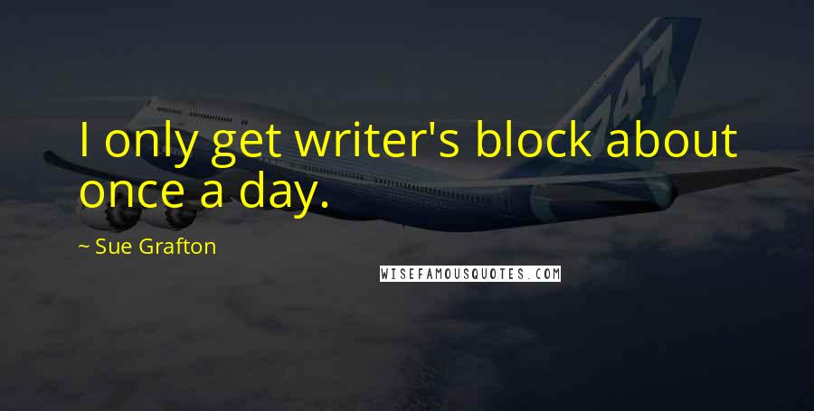 Sue Grafton Quotes: I only get writer's block about once a day.