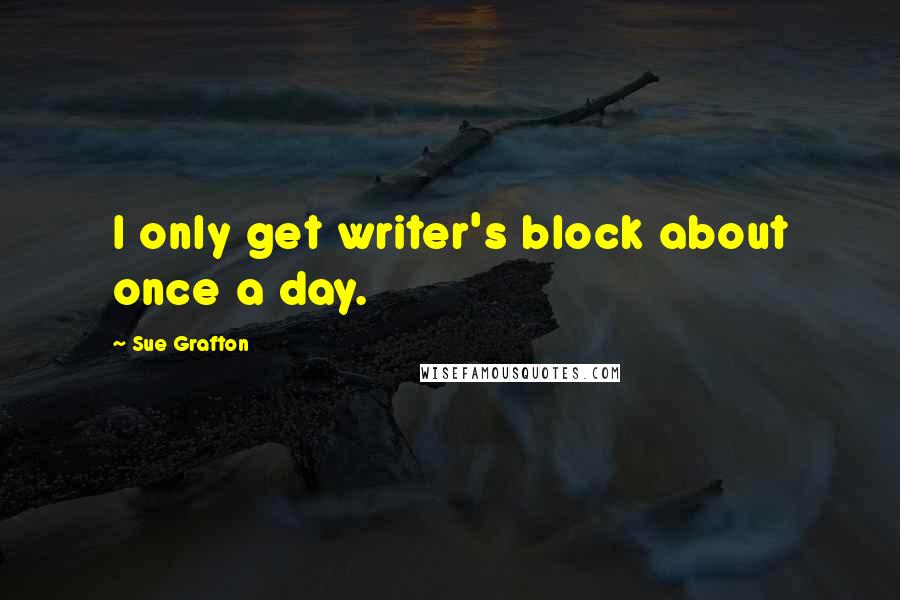 Sue Grafton Quotes: I only get writer's block about once a day.