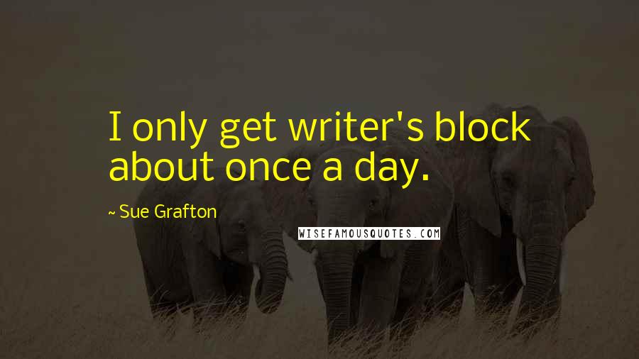 Sue Grafton Quotes: I only get writer's block about once a day.