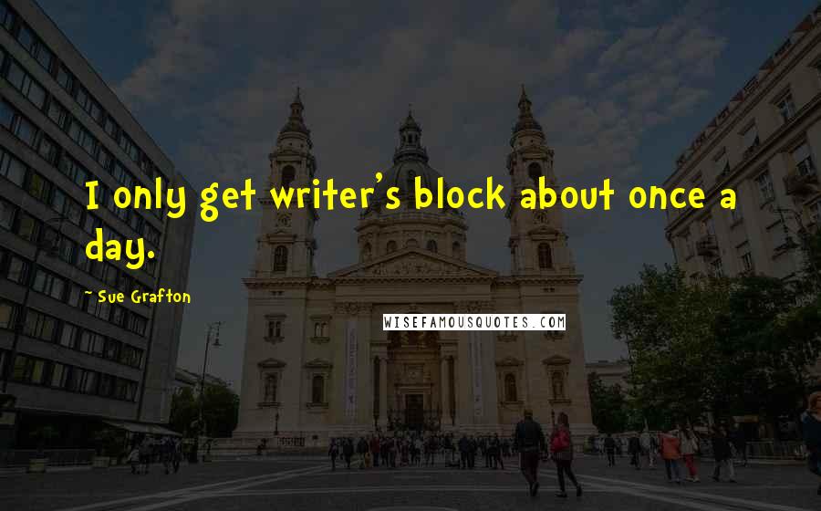 Sue Grafton Quotes: I only get writer's block about once a day.