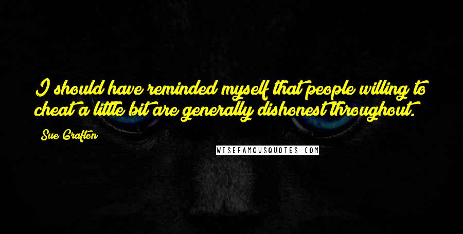 Sue Grafton Quotes: I should have reminded myself that people willing to cheat a little bit are generally dishonest throughout.