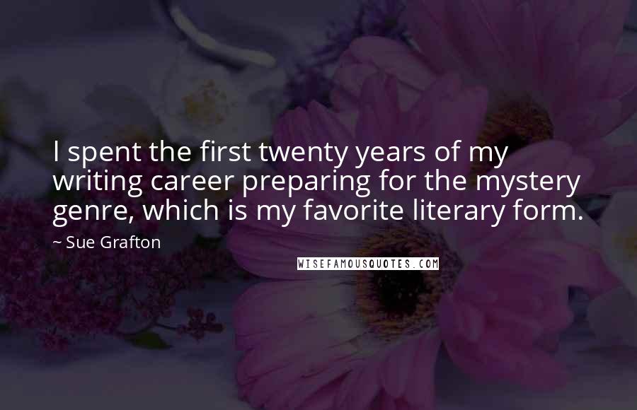 Sue Grafton Quotes: I spent the first twenty years of my writing career preparing for the mystery genre, which is my favorite literary form.