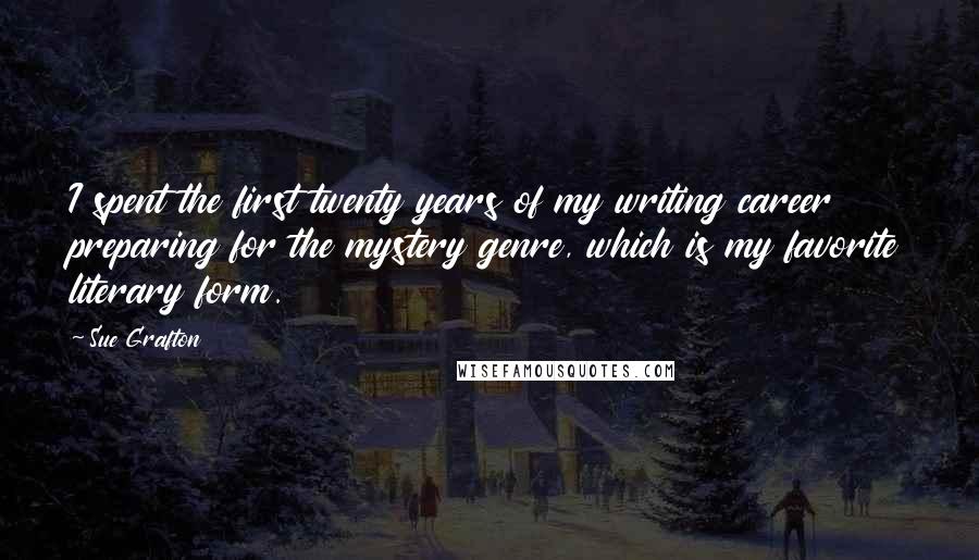 Sue Grafton Quotes: I spent the first twenty years of my writing career preparing for the mystery genre, which is my favorite literary form.
