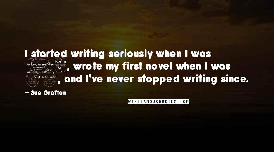 Sue Grafton Quotes: I started writing seriously when I was 18, wrote my first novel when I was 22, and I've never stopped writing since.