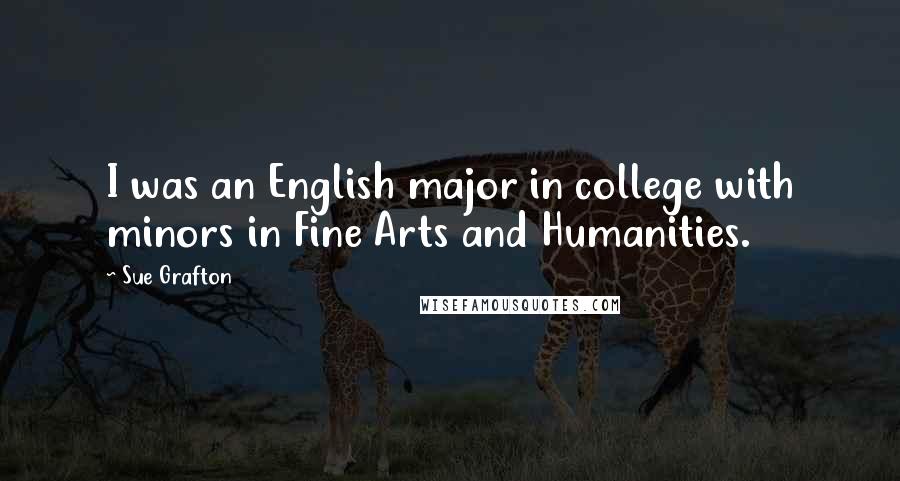 Sue Grafton Quotes: I was an English major in college with minors in Fine Arts and Humanities.