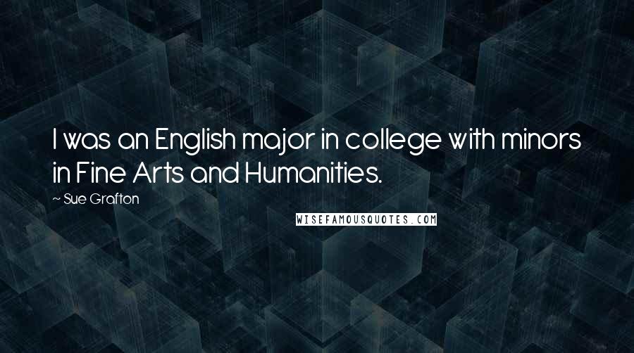 Sue Grafton Quotes: I was an English major in college with minors in Fine Arts and Humanities.