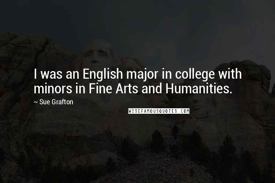 Sue Grafton Quotes: I was an English major in college with minors in Fine Arts and Humanities.