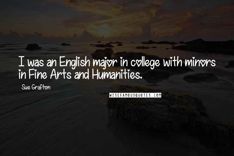 Sue Grafton Quotes: I was an English major in college with minors in Fine Arts and Humanities.