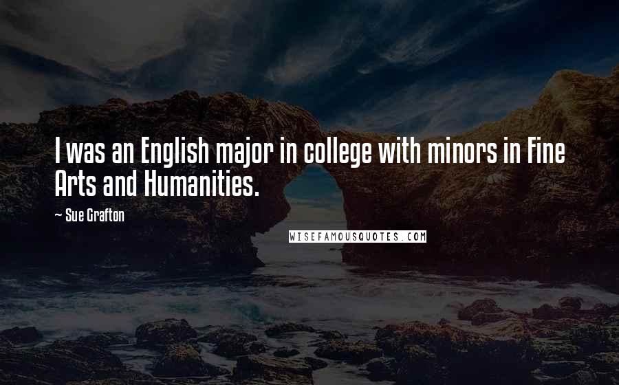 Sue Grafton Quotes: I was an English major in college with minors in Fine Arts and Humanities.