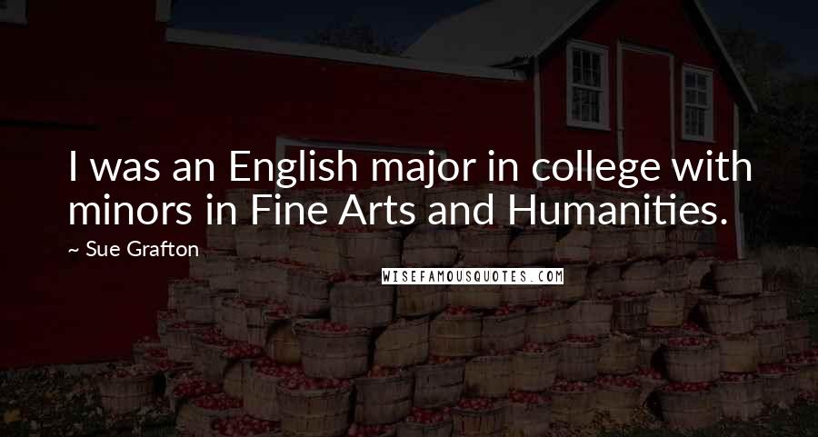 Sue Grafton Quotes: I was an English major in college with minors in Fine Arts and Humanities.