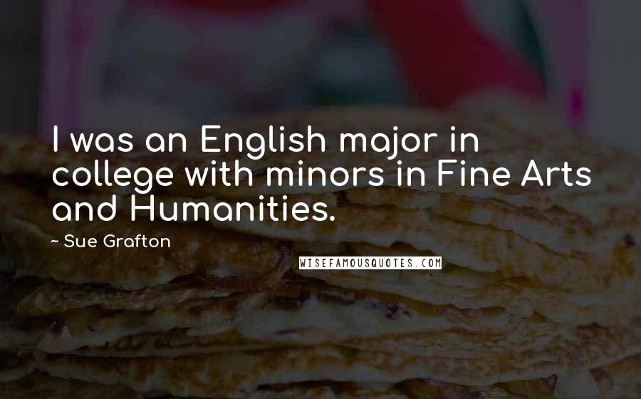 Sue Grafton Quotes: I was an English major in college with minors in Fine Arts and Humanities.