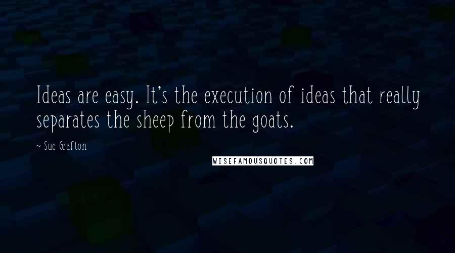 Sue Grafton Quotes: Ideas are easy. It's the execution of ideas that really separates the sheep from the goats.