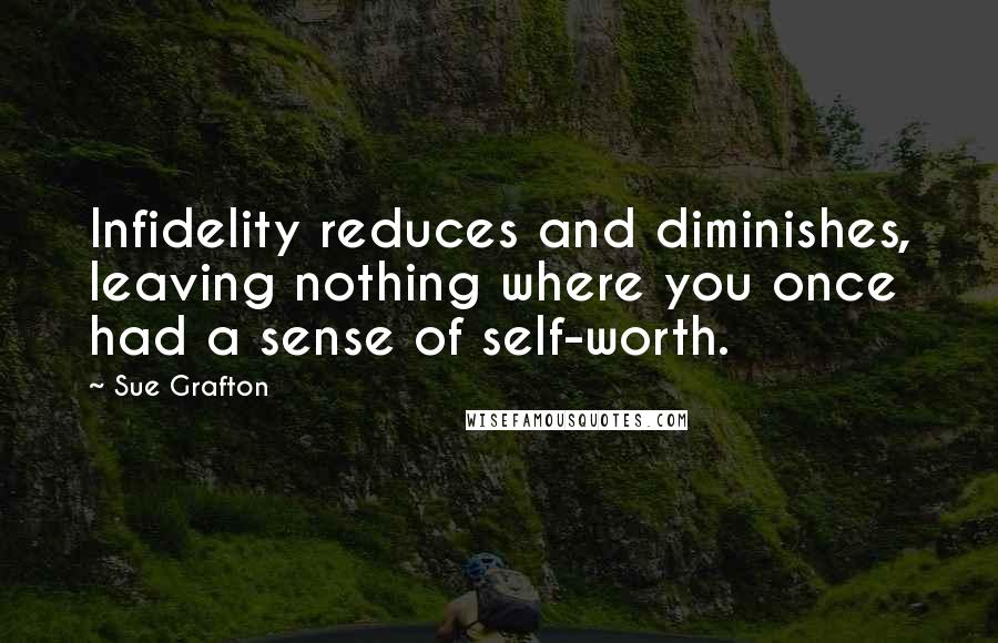 Sue Grafton Quotes: Infidelity reduces and diminishes, leaving nothing where you once had a sense of self-worth.