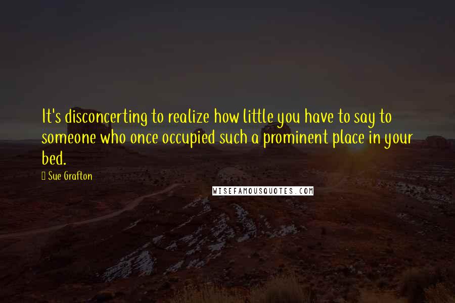 Sue Grafton Quotes: It's disconcerting to realize how little you have to say to someone who once occupied such a prominent place in your bed.