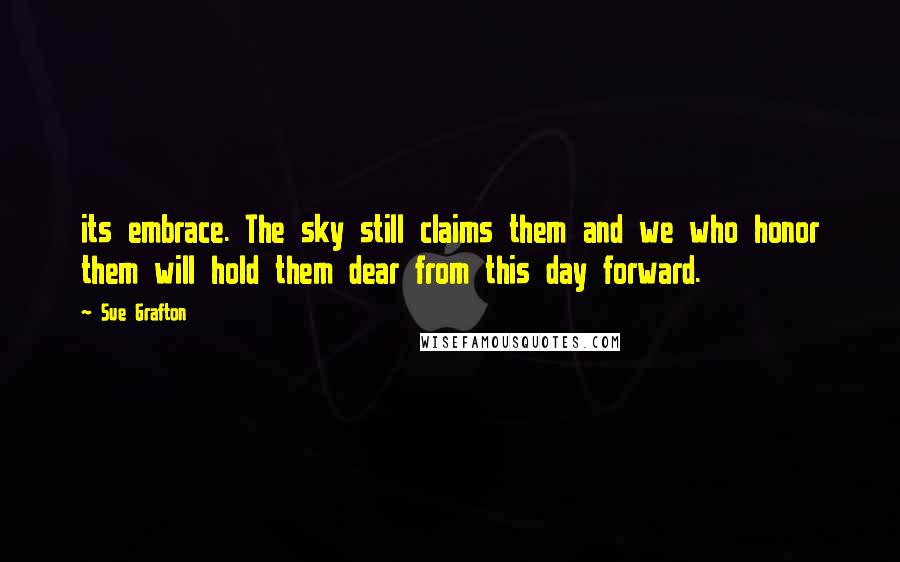 Sue Grafton Quotes: its embrace. The sky still claims them and we who honor them will hold them dear from this day forward.