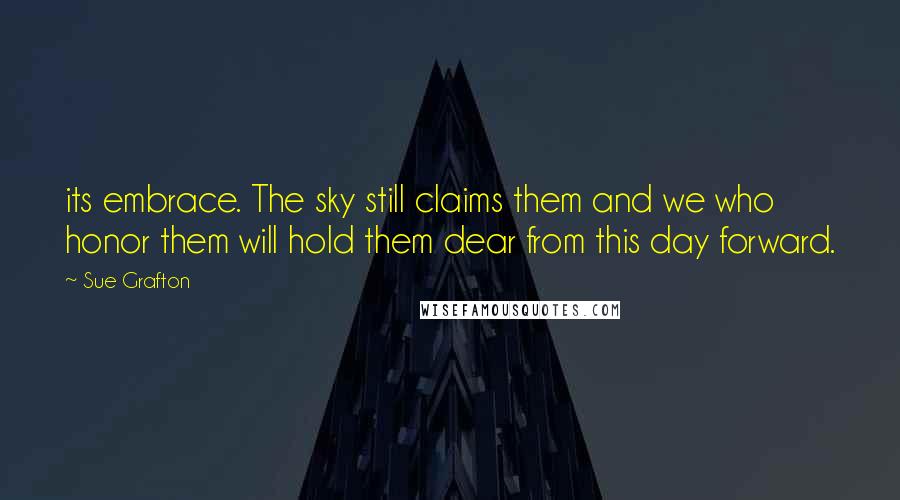 Sue Grafton Quotes: its embrace. The sky still claims them and we who honor them will hold them dear from this day forward.
