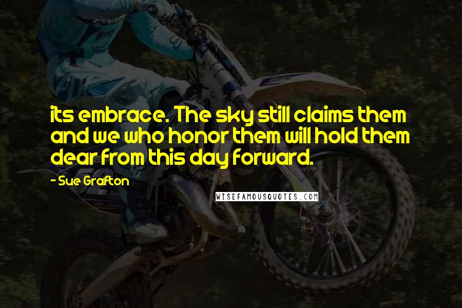 Sue Grafton Quotes: its embrace. The sky still claims them and we who honor them will hold them dear from this day forward.