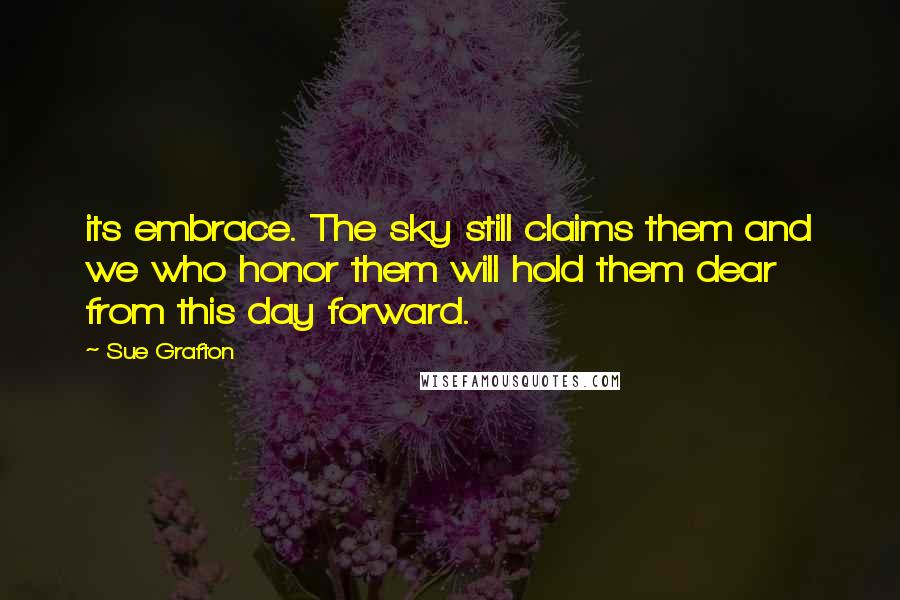 Sue Grafton Quotes: its embrace. The sky still claims them and we who honor them will hold them dear from this day forward.