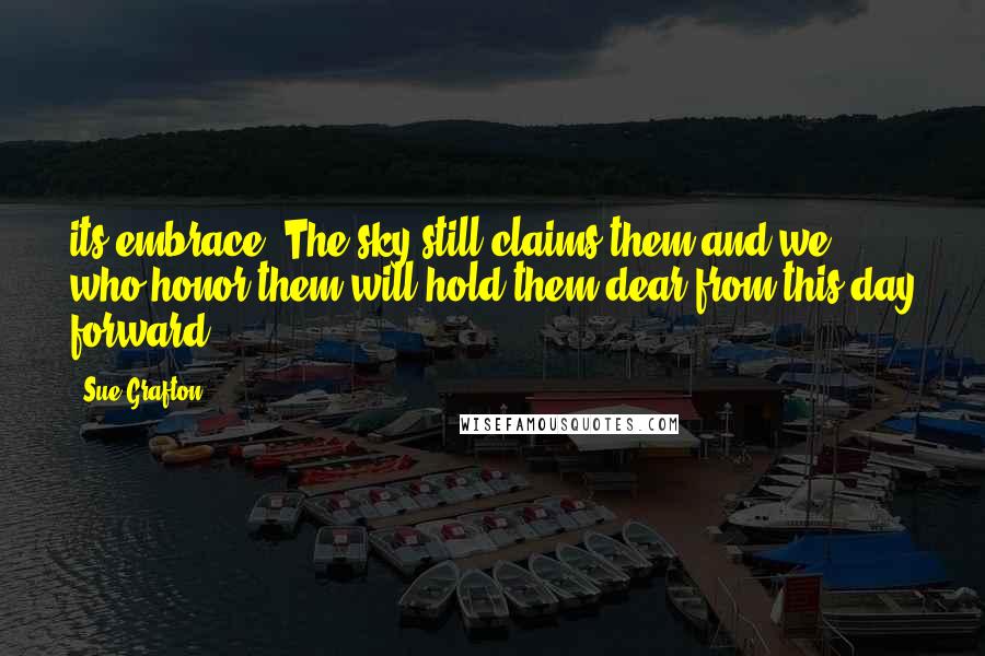 Sue Grafton Quotes: its embrace. The sky still claims them and we who honor them will hold them dear from this day forward.
