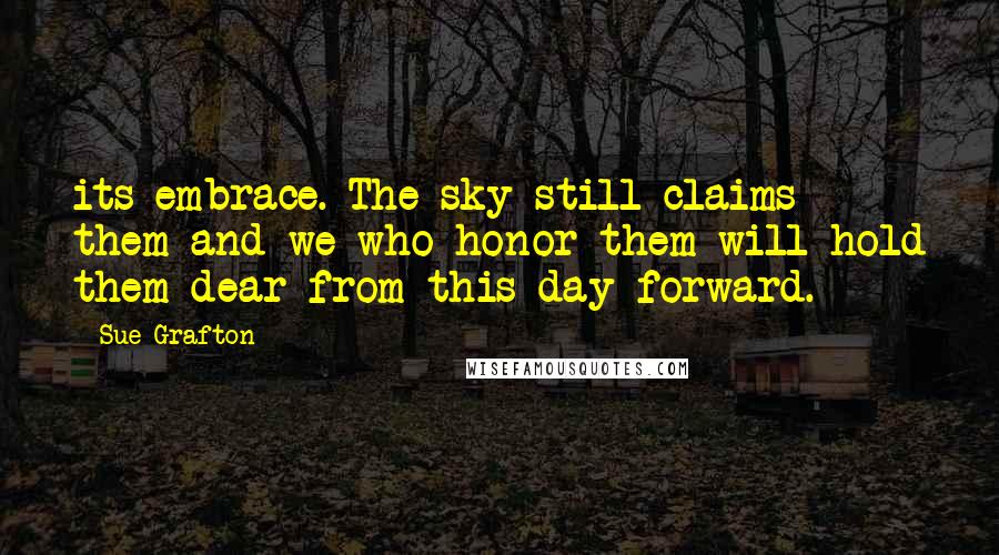 Sue Grafton Quotes: its embrace. The sky still claims them and we who honor them will hold them dear from this day forward.