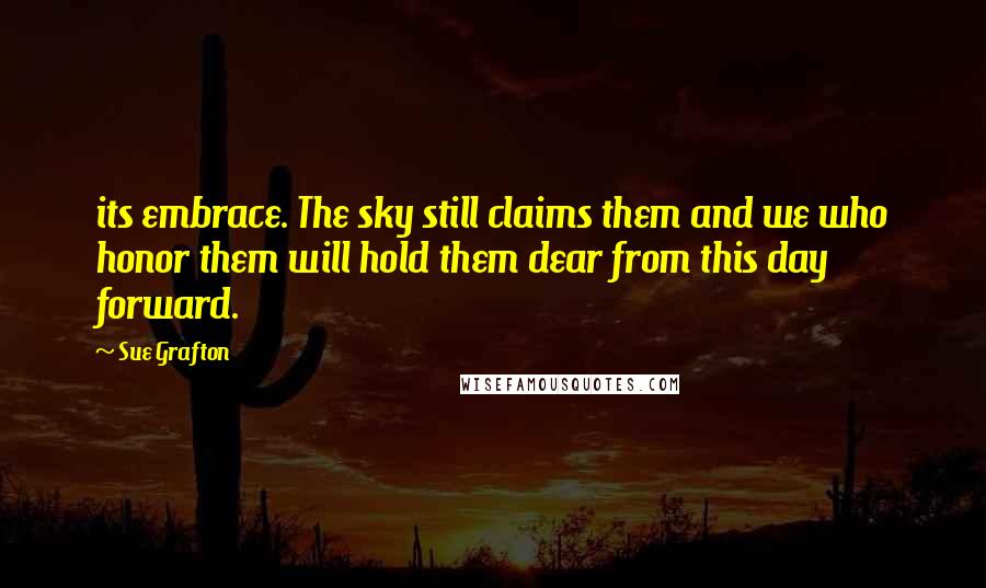 Sue Grafton Quotes: its embrace. The sky still claims them and we who honor them will hold them dear from this day forward.