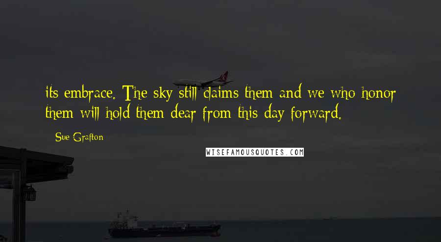 Sue Grafton Quotes: its embrace. The sky still claims them and we who honor them will hold them dear from this day forward.