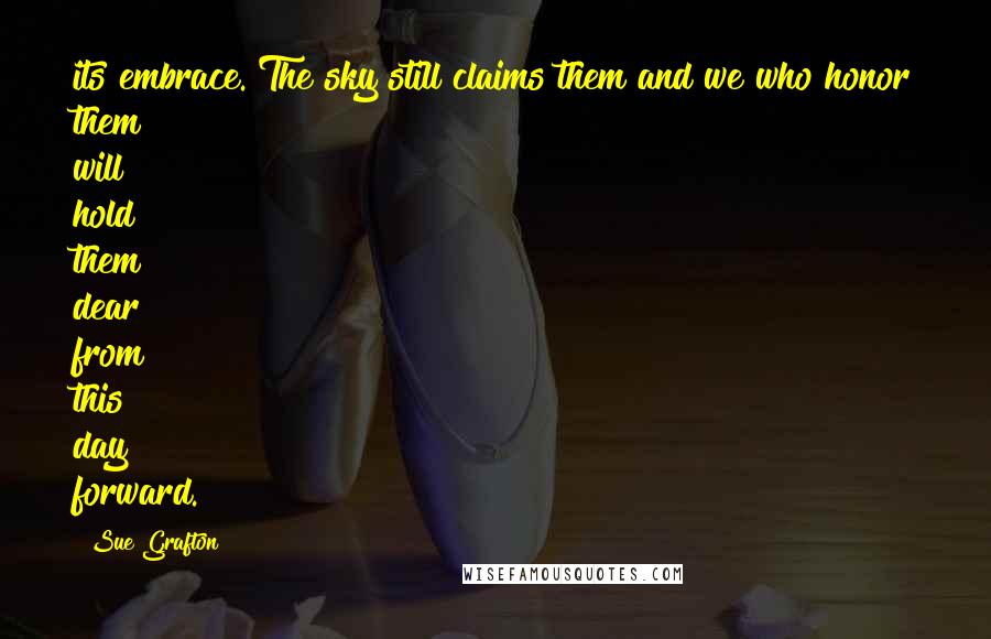 Sue Grafton Quotes: its embrace. The sky still claims them and we who honor them will hold them dear from this day forward.