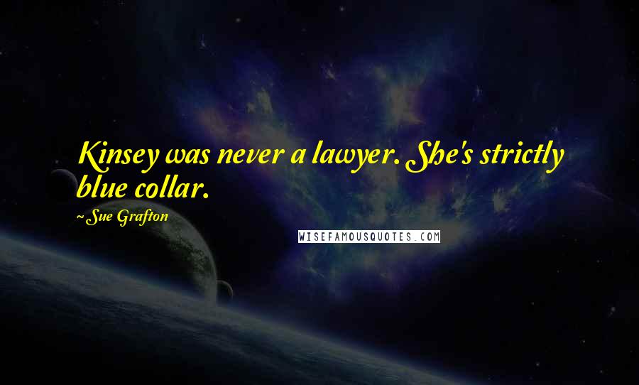 Sue Grafton Quotes: Kinsey was never a lawyer. She's strictly blue collar.