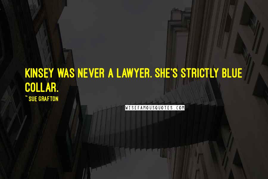 Sue Grafton Quotes: Kinsey was never a lawyer. She's strictly blue collar.