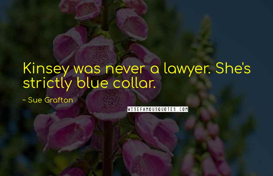 Sue Grafton Quotes: Kinsey was never a lawyer. She's strictly blue collar.